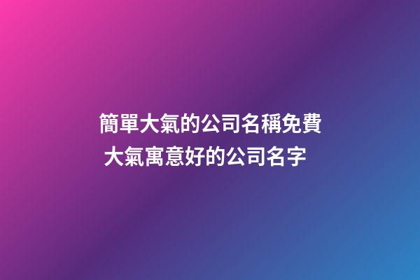 簡單大氣的公司名稱免費 大氣寓意好的公司名字-第1張-公司起名-玄機派